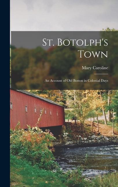 St. Botolph's Town; an Account of Old Boston in Colonial Days