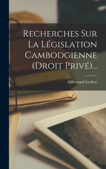 Recherches Sur La Législation Cambodgienne (droit Privé)...