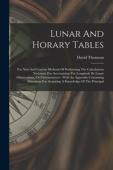 Lunar And Horary Tables: For New And Concise Methods Of Performing The Calculations Necessary For Ascertaining The Longitude By Lunar Observati