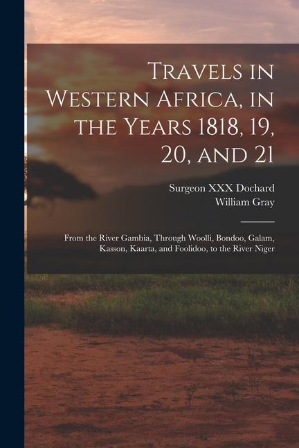 Travels in Western Africa, in the Years 1818, 19, 20, and 21: From the River Gambia, Through Woolli, Bondoo, Galam, Kasson, Kaarta, and Foolidoo, to t