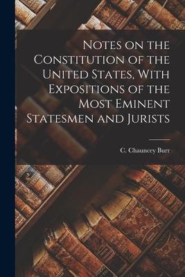 Notes on the Constitution of the United States, With Expositions of the Most Eminent Statesmen and Jurists