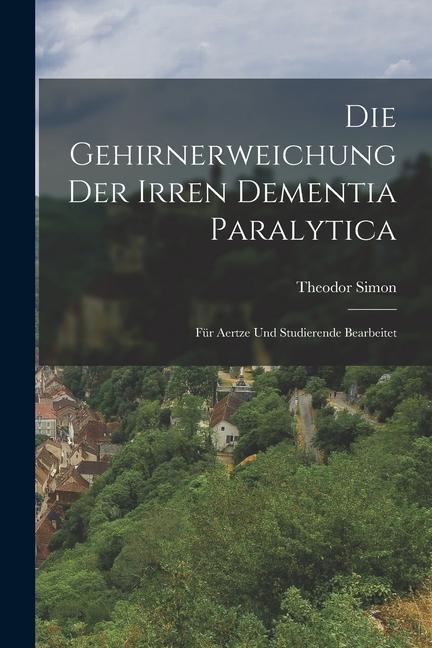 Die Gehirnerweichung der Irren Dementia Paralytica: Für Aertze und Studierende Bearbeitet