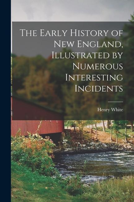 The Early History of New England, Illustrated by Numerous Interesting Incidents