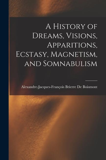 A History of Dreams, Visions, Apparitions, Ecstasy, Magnetism, and Somnabulism