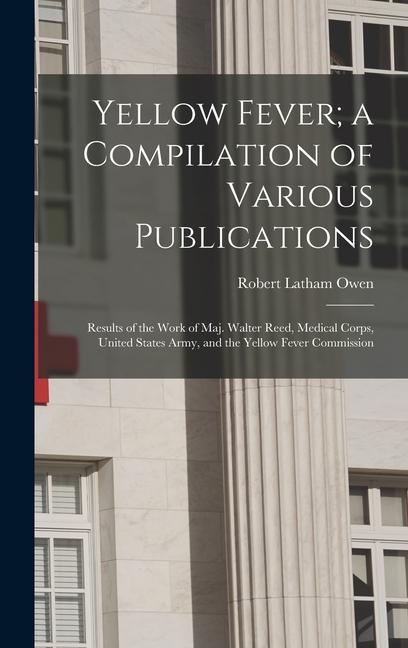 Yellow Fever; a Compilation of Various Publications: Results of the Work of Maj. Walter Reed, Medical Corps, United States Army, and the Yellow Fever