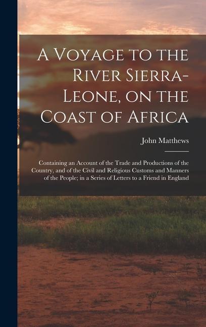 A Voyage to the River Sierra-Leone, on the Coast of Africa; Containing an Account of the Trade and Productions of the Country, and of the Civil and Religious Customs and Manners of the People; in a Series of Letters to a Friend in England