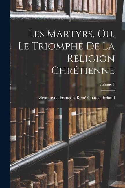 Les martyrs, ou, Le triomphe de la religion chrétienne; Volume 1