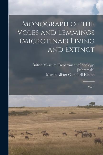 Monograph of the Voles and Lemmings (Microtinae) Living and Extinct: Vol 1