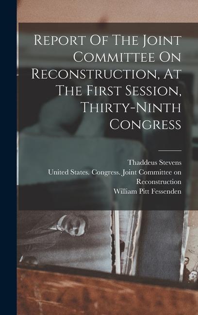 Report Of The Joint Committee On Reconstruction, At The First Session, Thirty-ninth Congress