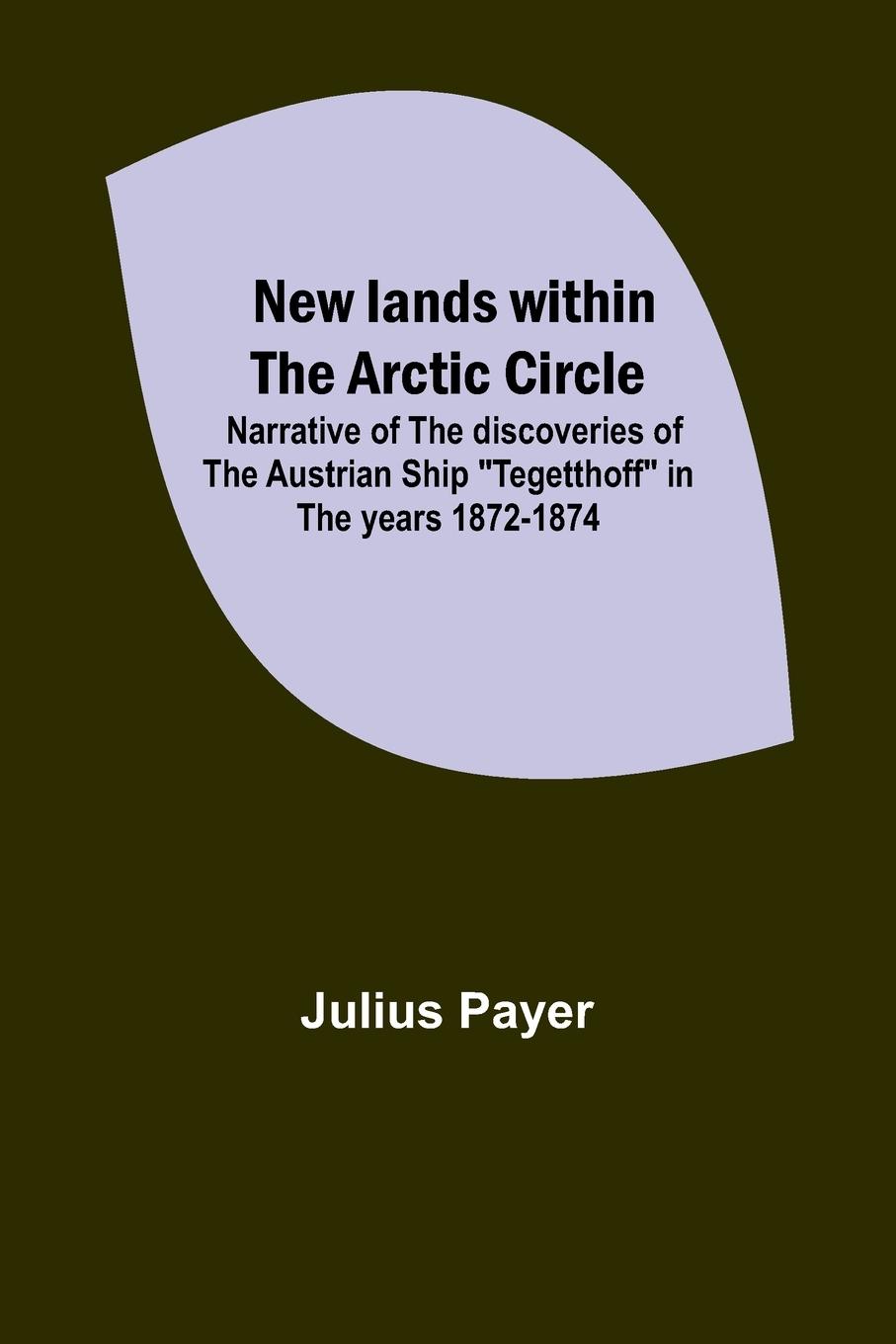 New lands within the Arctic circle ; Narrative of the discoveries of the Austrian ship "Tegetthoff" in the years 1872-1874