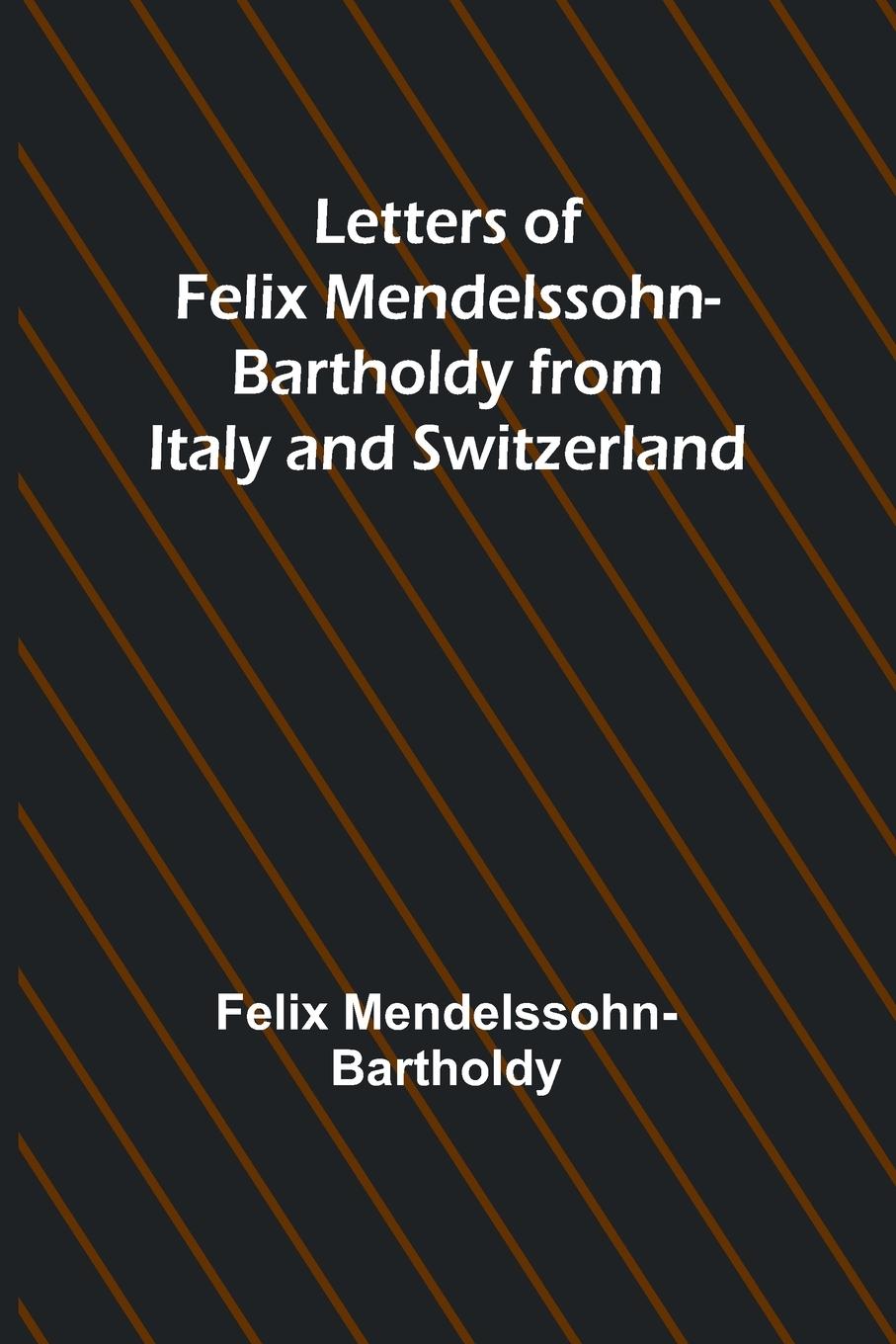 Letters of Felix Mendelssohn Bartholdy from Italy and Switzerland