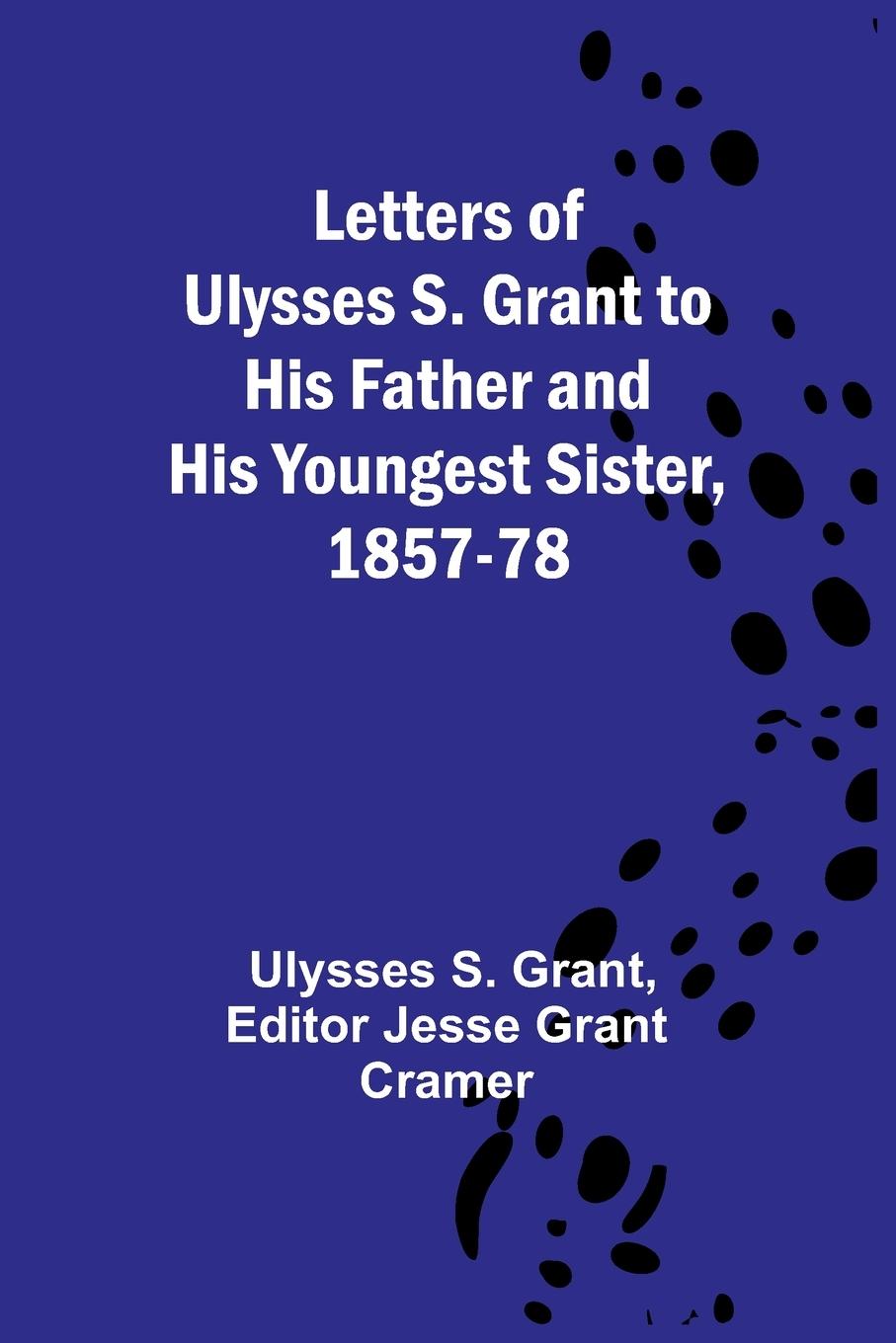 Letters of Ulysses S. Grant to His Father and His Youngest Sister, 1857-78