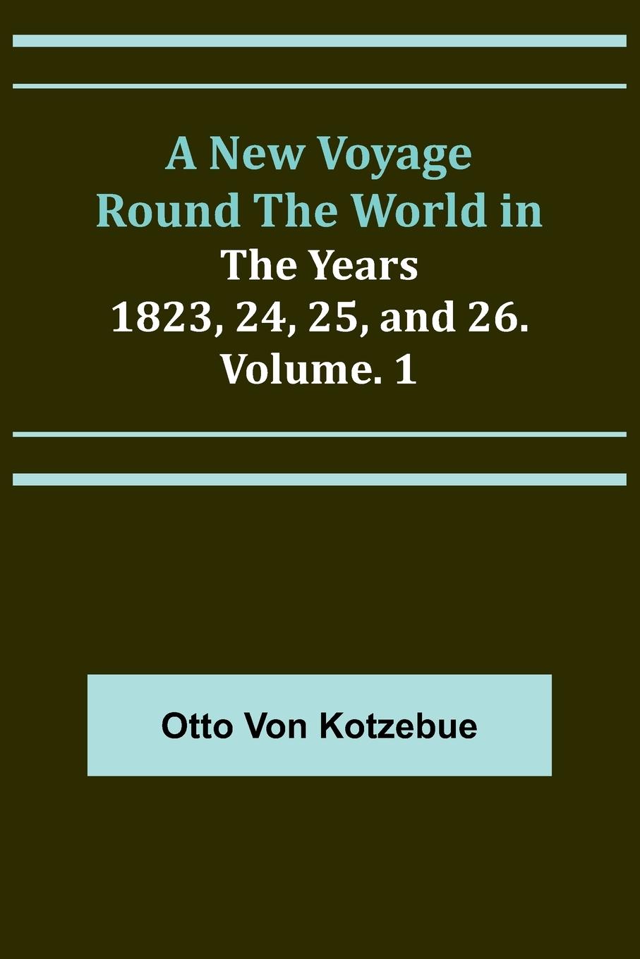 A New Voyage Round the World in the Years 1823, 24, 25, and 26. Vol. 1