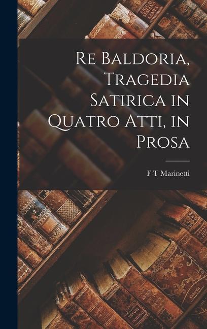 Re Baldoria, Tragedia Satirica in Quatro Atti, in Prosa