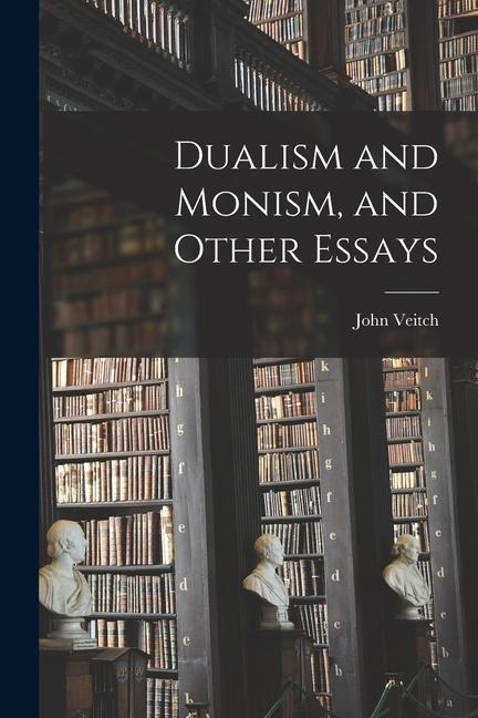 Dualism and Monism, and Other Essays