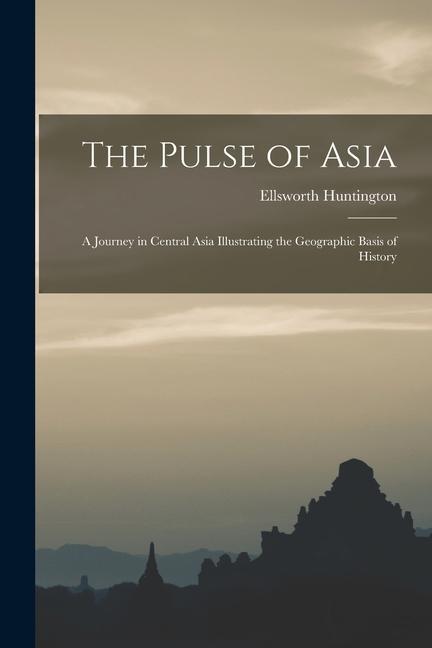 The Pulse of Asia: A Journey in Central Asia Illustrating the Geographic Basis of History