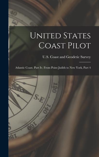 United States Coast Pilot: Atlantic Coast. Part Iv. From Point Judith to New York, Part 4