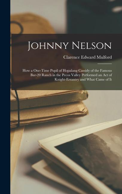 Johnny Nelson: How a One-Time Pupil of Hopalang Cassidy of the Famous Bar-20 Ranch in the Pecos Valley Performed an Act of Knight-Err