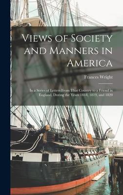 Views of Society and Manners in America; in a Series of Letters From That Country to a Friend in England, During the Years 1818, 1819, and 1820