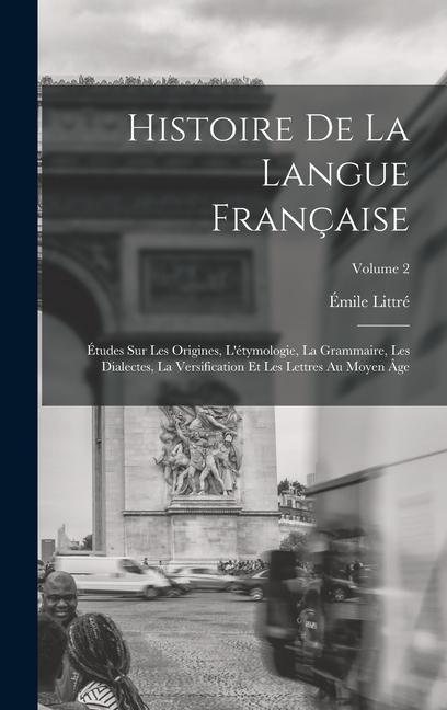 Histoire de la langue française; études sur les origines, l'étymologie, la grammaire, les dialectes, la versification et les lettres au moyen âge; Volume 2