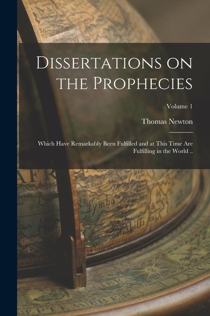 Dissertations on the Prophecies: Which Have Remarkably Been Fulfilled and at This Time are Fulfilling in the World ..; Volume 1