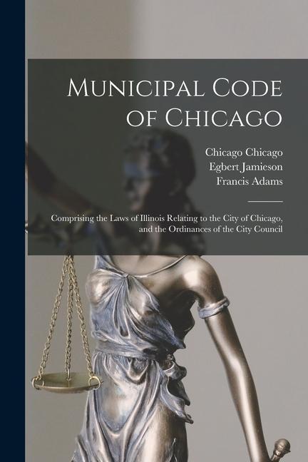 Municipal Code of Chicago: Comprising the Laws of Illinois Relating to the City of Chicago, and the Ordinances of the City Council