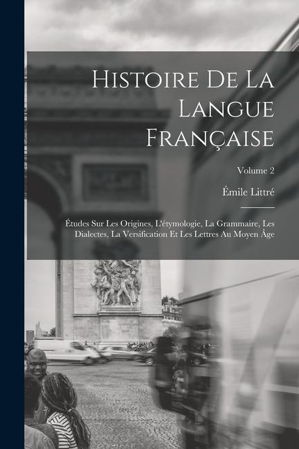 Histoire de la langue française; études sur les origines, l'étymologie, la grammaire, les dialectes, la versification et les lettres au moyen âge; Vol