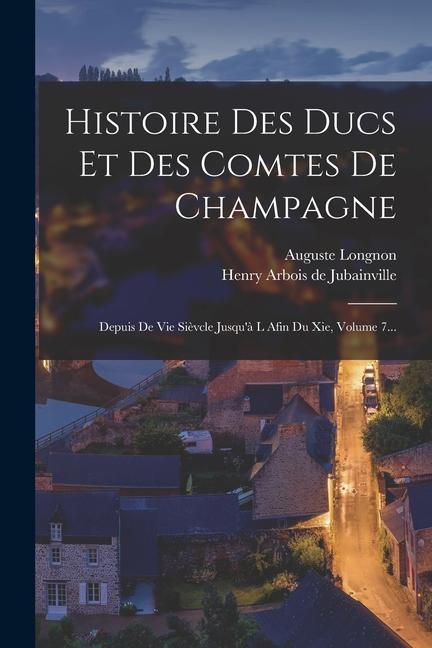 Histoire Des Ducs Et Des Comtes De Champagne: Depuis De Vie Sièvcle Jusqu'à L Afin Du Xie, Volume 7...