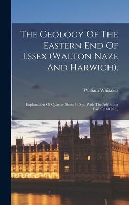 The Geology Of The Eastern End Of Essex (walton Naze And Harwich).: Explanation Of Quarter Sheet 48 S.e. With The Adjoining Part Of 48 N.e.)