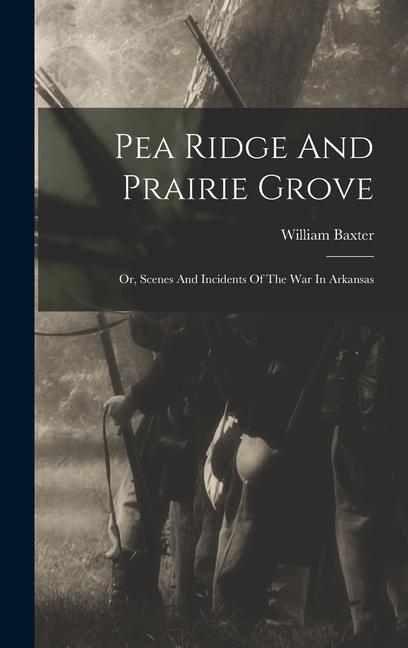 Pea Ridge And Prairie Grove: Or, Scenes And Incidents Of The War In Arkansas