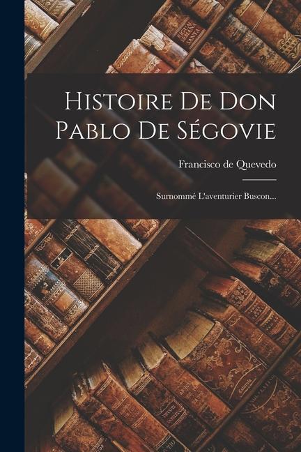 Histoire De Don Pablo De Ségovie: Surnommé L'aventurier Buscon...