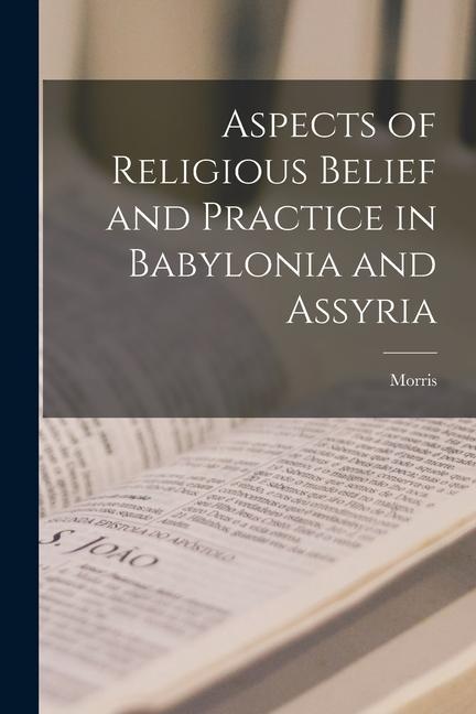 Aspects of Religious Belief and Practice in Babylonia and Assyria