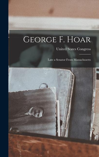 George F. Hoar: Late a Senator From Massachusetts