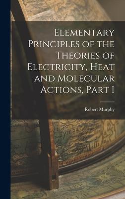 Elementary Principles of the Theories of Electricity, Heat and Molecular Actions, Part I