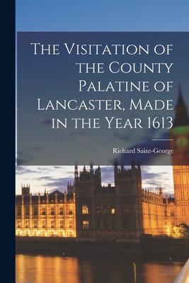 The Visitation of the County Palatine of Lancaster, Made in the Year 1613