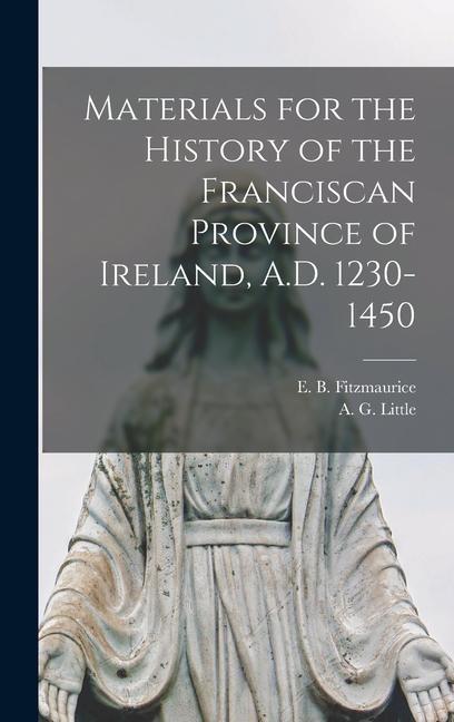 Materials for the History of the Franciscan Province of Ireland, A.D. 1230-1450