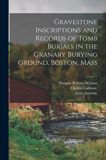 Gravestone Inscriptions and Records of Tomb Burials in the Granary Burying Ground, Boston, Mass