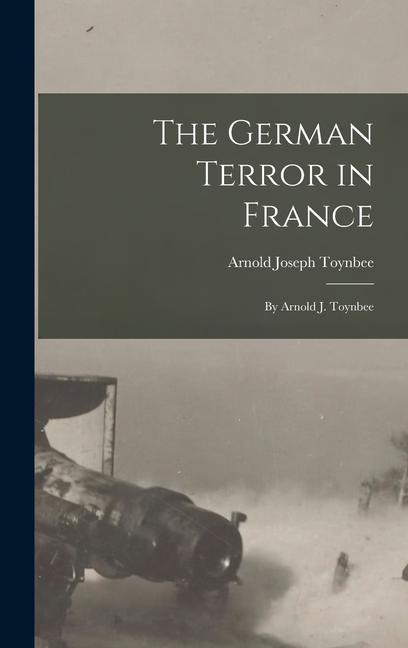 The German Terror in France: By Arnold J. Toynbee