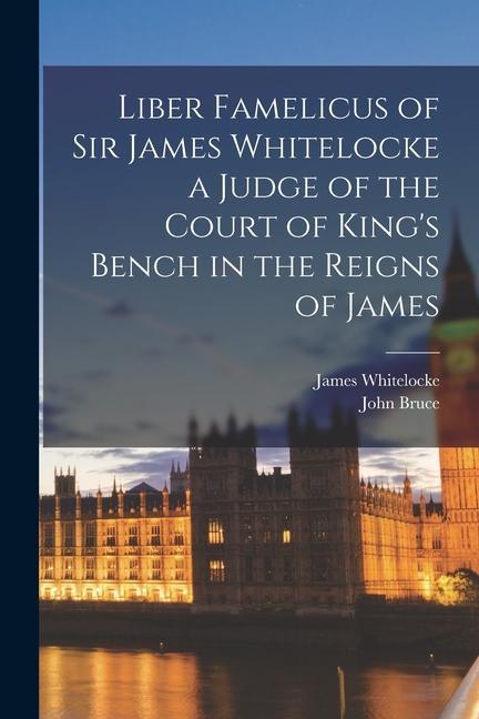 Liber Famelicus of Sir James Whitelocke a Judge of the Court of King's Bench in the Reigns of James