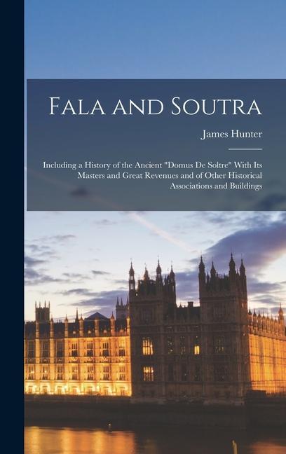 Fala and Soutra: Including a History of the Ancient "Domus De Soltre" With Its Masters and Great Revenues and of Other Historical Assoc