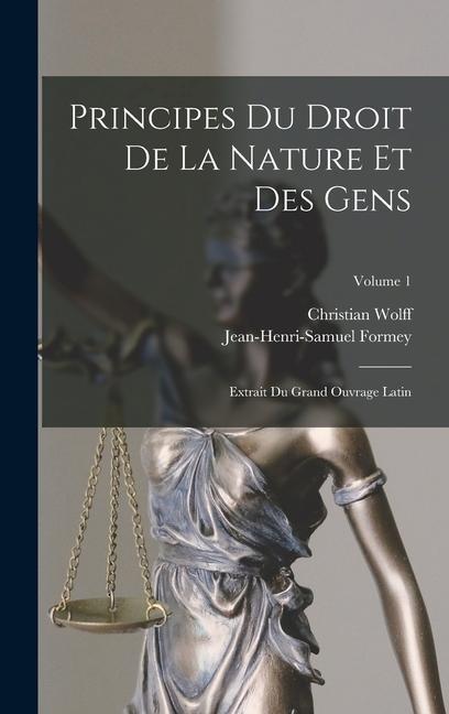 Principes Du Droit De La Nature Et Des Gens: Extrait Du Grand Ouvrage Latin; Volume 1