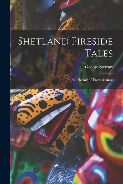 Shetland Fireside Tales; Or, the Hermit of Trosswickness