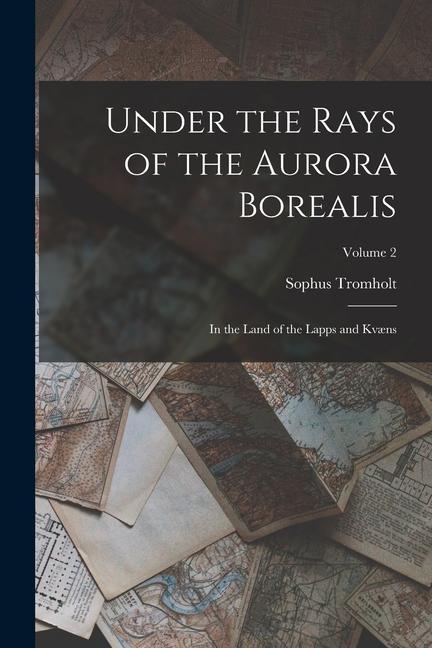 Under the Rays of the Aurora Borealis: In the Land of the Lapps and Kvæns; Volume 2