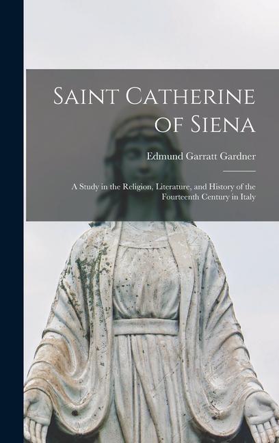 Saint Catherine of Siena: A Study in the Religion, Literature, and History of the Fourteenth Century in Italy