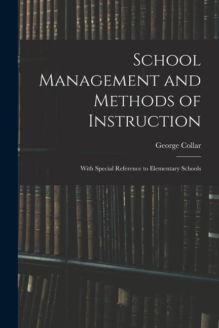 School Management and Methods of Instruction: With Special Reference to Elementary Schools