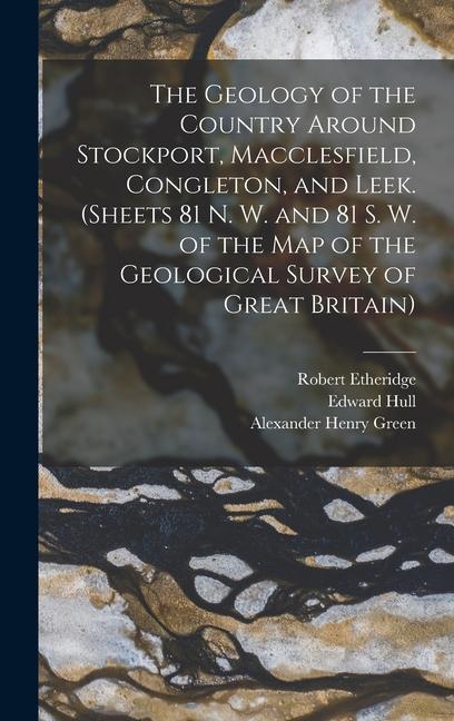 The Geology of the Country Around Stockport, Macclesfield, Congleton, and Leek. (Sheets 81 N. W. and 81 S. W. of the Map of the Geological Survey of G