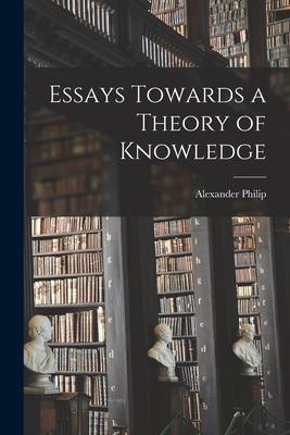 Essays Towards a Theory of Knowledge