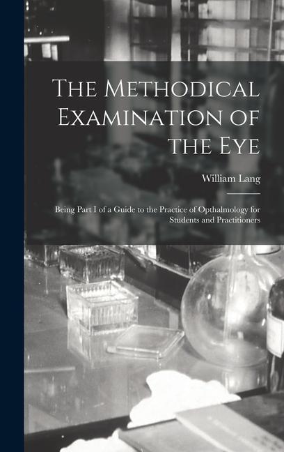 The Methodical Examination of the Eye: Being Part I of a Guide to the Practice of Opthalmology for Students and Practitioners