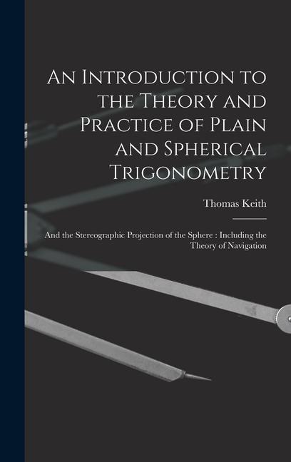 An Introduction to the Theory and Practice of Plain and Spherical Trigonometry