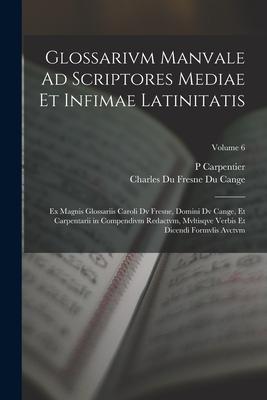 Glossarivm Manvale Ad Scriptores Mediae Et Infimae Latinitatis: Ex Magnis Glossariis Caroli Dv Fresne, Domini Dv Cange, Et Carpentarii in Compendivm R